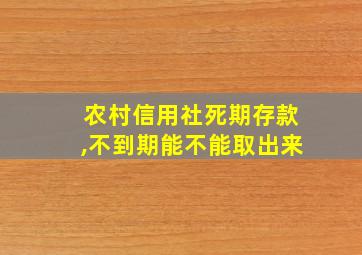 农村信用社死期存款,不到期能不能取出来