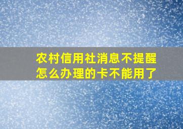 农村信用社消息不提醒怎么办理的卡不能用了