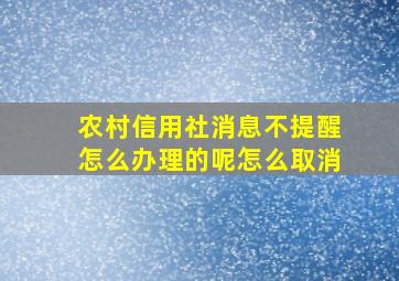 农村信用社消息不提醒怎么办理的呢怎么取消