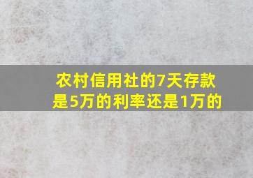 农村信用社的7天存款是5万的利率还是1万的