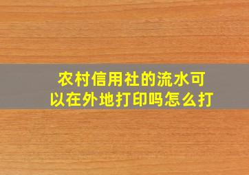 农村信用社的流水可以在外地打印吗怎么打