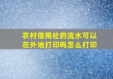 农村信用社的流水可以在外地打印吗怎么打印