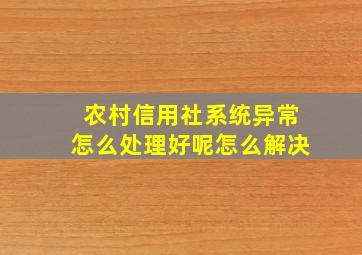 农村信用社系统异常怎么处理好呢怎么解决