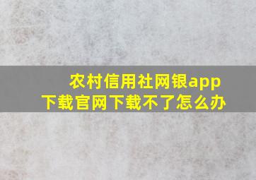 农村信用社网银app下载官网下载不了怎么办