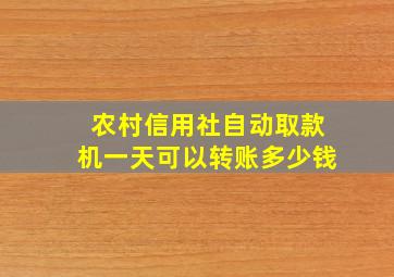 农村信用社自动取款机一天可以转账多少钱