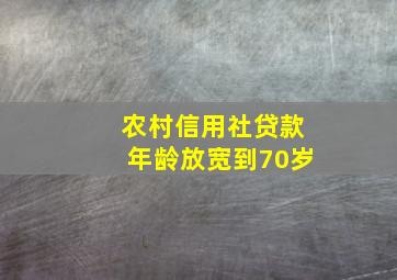 农村信用社贷款年龄放宽到70岁