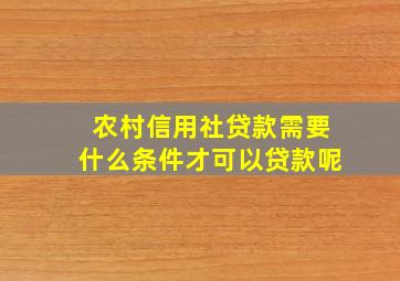 农村信用社贷款需要什么条件才可以贷款呢