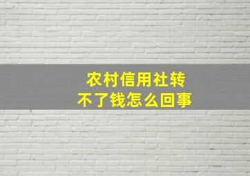 农村信用社转不了钱怎么回事