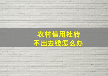 农村信用社转不出去钱怎么办