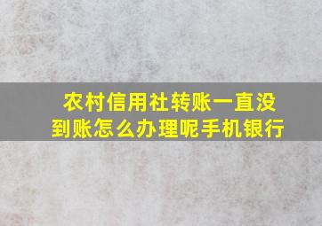 农村信用社转账一直没到账怎么办理呢手机银行