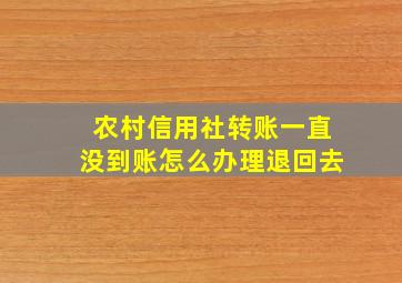 农村信用社转账一直没到账怎么办理退回去