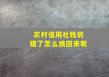 农村信用社钱转错了怎么搞回来呢