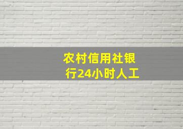 农村信用社银行24小时人工