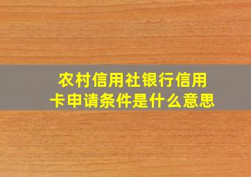 农村信用社银行信用卡申请条件是什么意思