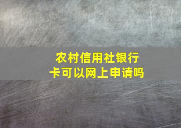 农村信用社银行卡可以网上申请吗