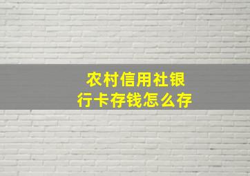 农村信用社银行卡存钱怎么存