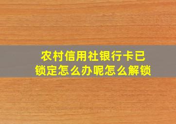 农村信用社银行卡已锁定怎么办呢怎么解锁