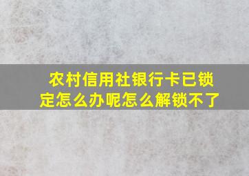 农村信用社银行卡已锁定怎么办呢怎么解锁不了