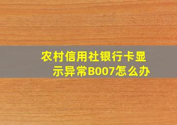 农村信用社银行卡显示异常B007怎么办