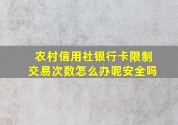 农村信用社银行卡限制交易次数怎么办呢安全吗