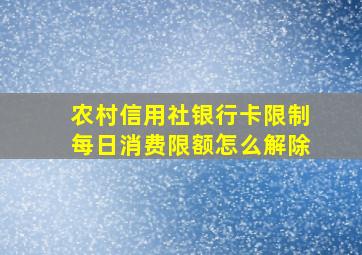 农村信用社银行卡限制每日消费限额怎么解除