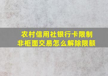 农村信用社银行卡限制非柜面交易怎么解除限额