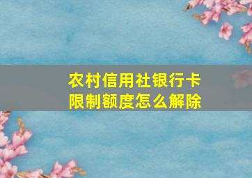 农村信用社银行卡限制额度怎么解除