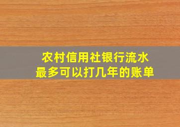 农村信用社银行流水最多可以打几年的账单