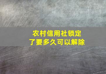 农村信用社锁定了要多久可以解除