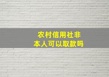 农村信用社非本人可以取款吗