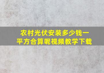 农村光伏安装多少钱一平方合算呢视频教学下载