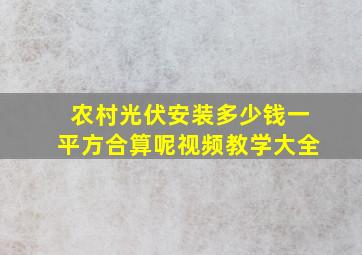 农村光伏安装多少钱一平方合算呢视频教学大全