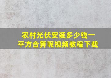 农村光伏安装多少钱一平方合算呢视频教程下载