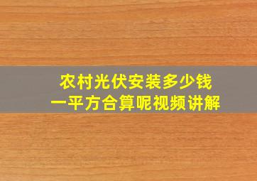 农村光伏安装多少钱一平方合算呢视频讲解