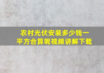 农村光伏安装多少钱一平方合算呢视频讲解下载