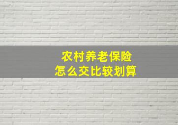 农村养老保险怎么交比较划算