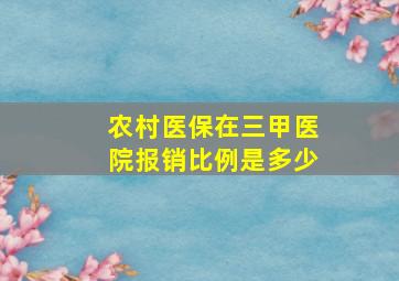 农村医保在三甲医院报销比例是多少