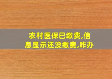 农村医保已缴费,信息显示还没缴费,咋办