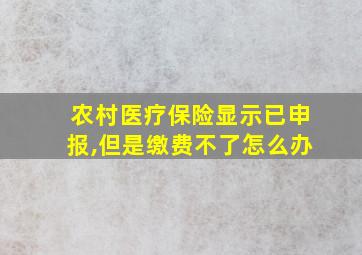 农村医疗保险显示已申报,但是缴费不了怎么办