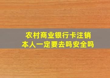 农村商业银行卡注销本人一定要去吗安全吗