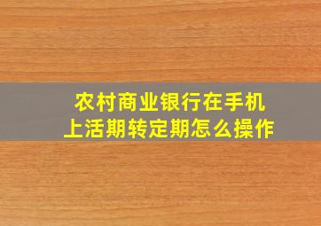 农村商业银行在手机上活期转定期怎么操作