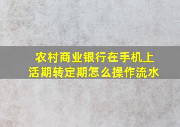 农村商业银行在手机上活期转定期怎么操作流水