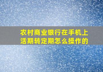 农村商业银行在手机上活期转定期怎么操作的