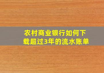 农村商业银行如何下载超过3年的流水账单