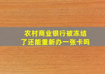 农村商业银行被冻结了还能重新办一张卡吗