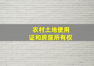 农村土地使用证和房屋所有权