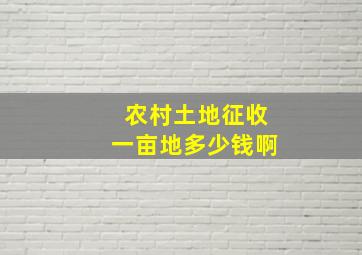 农村土地征收一亩地多少钱啊