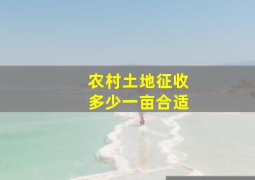 农村土地征收多少一亩合适