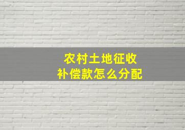 农村土地征收补偿款怎么分配