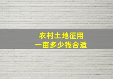 农村土地征用一亩多少钱合适